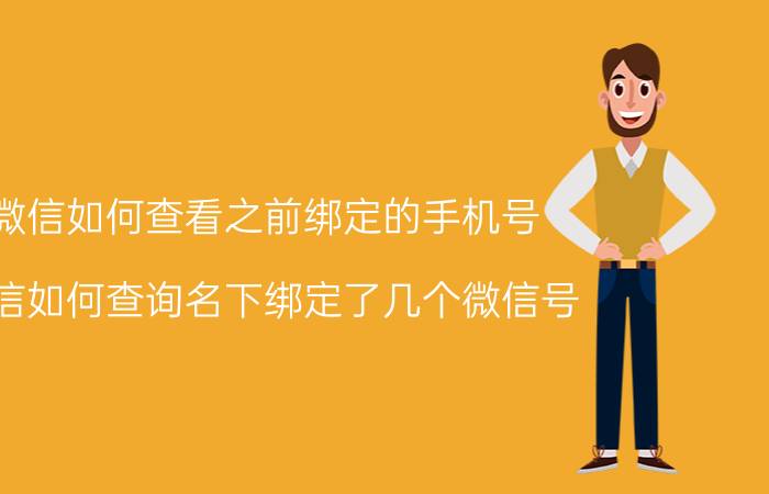 微信如何查看之前绑定的手机号 微信如何查询名下绑定了几个微信号？